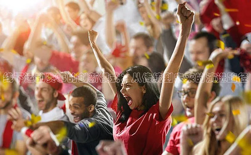 线下运动赛事的创新模式：从传统到未来的演进路径