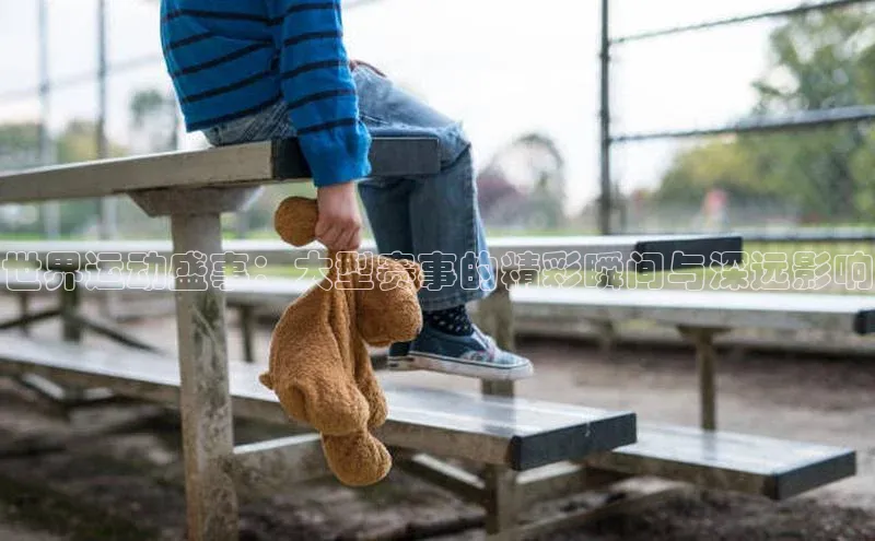 世界运动盛事：大型赛事的精彩瞬间与深远影响