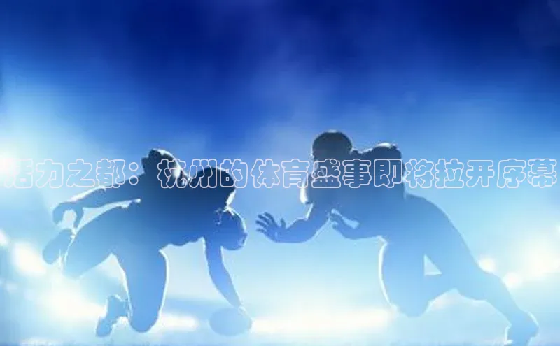 活力之都：杭州的体育盛事即将拉开序幕