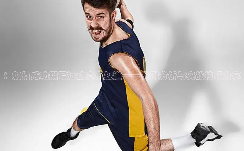 ：如何成功撰写运动赛事报道——案例分析与实战技巧分享