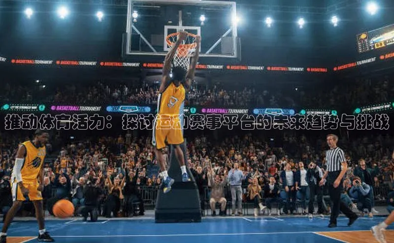 推动体育活力：探讨运动赛事平台的未来趋势与挑战