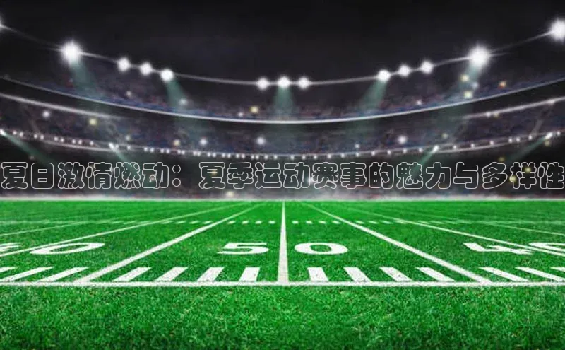 夏日激情燃动：夏季运动赛事的魅力与多样性