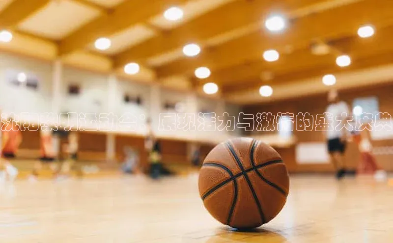 沈阳黎明运动会：展现活力与激情的盛大庆典