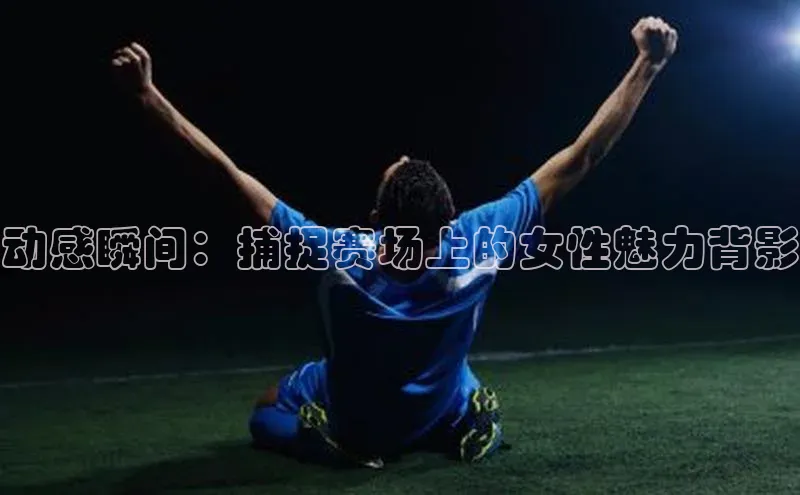 动感瞬间：捕捉赛场上的女性魅力背影