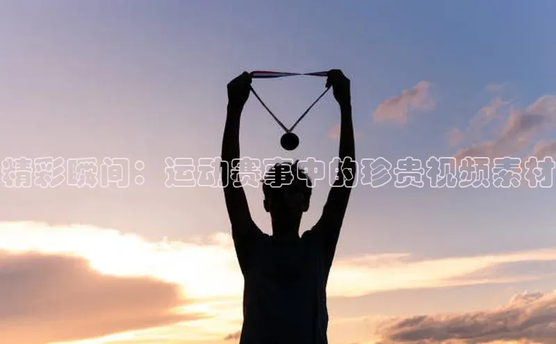 精彩瞬间：运动赛事中的珍贵视频素材