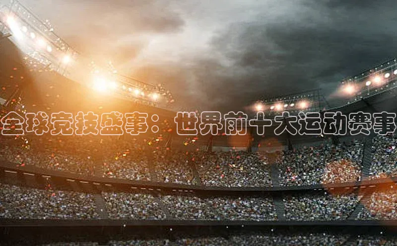 全球竞技盛事：世界前十大运动赛事