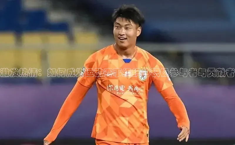 激发热情：如何成为运动赛事组织的积极参与者与贡献者