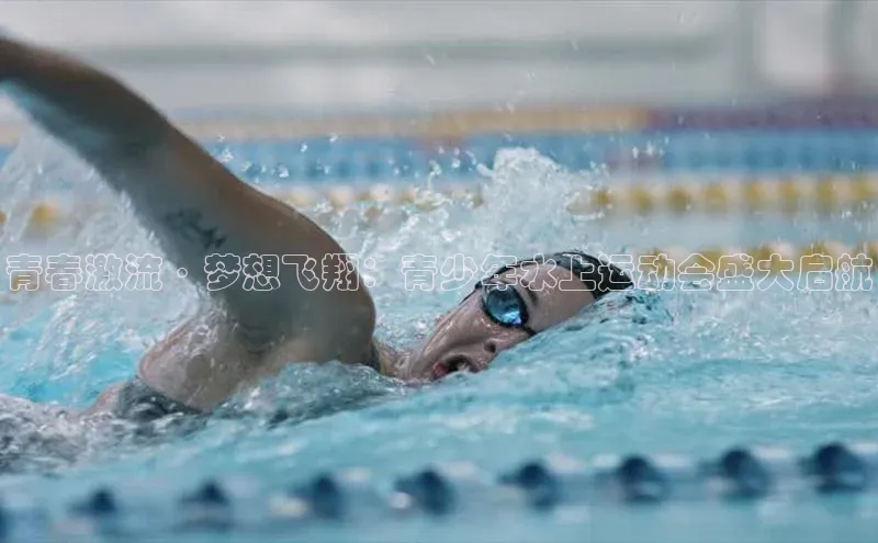 青春激流·梦想飞翔：青少年水上运动会盛大启航